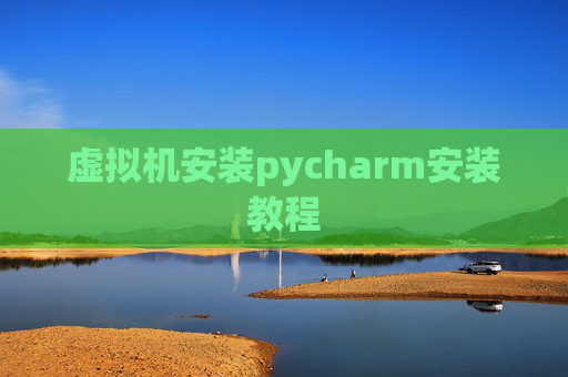 虚拟机安装pycharm安装教程 虚拟机安装pycharm安装教程