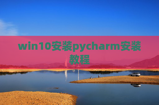 win10安装pycharm安装教程